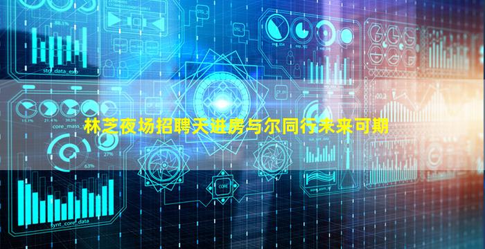 林芝夜场招聘天进房与尔同行未来可期